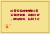 红景天黄精龟板(红景天黄精龟板，滋阴补肾，助抗疲劳，新鲜上市)