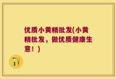优质小黄精批发(小黄精批发，做优质健康生意！)