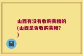 山西有没有收购黄精的(山西是否收购黄精？)