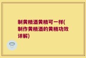 制黄精酒黄精可一样(制作黄精酒的黄精功效详解)