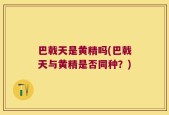 巴戟天是黄精吗(巴戟天与黄精是否同种？)