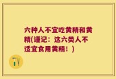 六种人不宜吃黄精和黄精(谨记：这六类人不适宜食用黄精！)