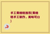 手工黄精糕推荐(黄精糕手工制作，美味可口)