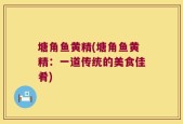 塘角鱼黄精(塘角鱼黄精：一道传统的美食佳肴)