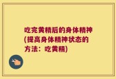 吃完黄精后的身体精神(提高身体精神状态的方法：吃黄精)