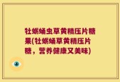 牡蛎蛹虫草黄精压片糖果(牡蛎蛹草黄精压片糖，营养健康又美味)