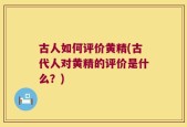 古人如何评价黄精(古代人对黄精的评价是什么？)