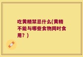 吃黄精禁忌什么(黄精不能与哪些食物同时食用？)
