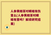 人参黄精茶对眼睛有伤害么(人参黄精茶对眼睛有害吗？解读研究结果)