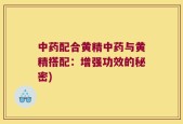 中药配合黄精中药与黄精搭配：增强功效的秘密)