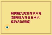 制黄精九克生白术六克(制黄精九克生白术六克的方法详解)