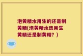 泡黄精水用生的还是制黄精(泡黄精水选用生黄精还是制黄精？)