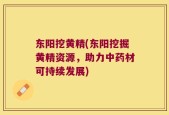 东阳挖黄精(东阳挖掘黄精资源，助力中药材可持续发展)
