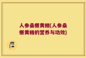 人参桑椹黄精(人参桑椹黄精的营养与功效)