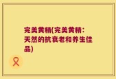 完美黄精(完美黄精：天然的抗衰老和养生佳品)