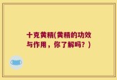 十克黄精(黄精的功效与作用，你了解吗？)