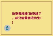 快穿黄精液(她穿越了，却只能黄精液为生！)
