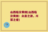 山西临汾黄精(山西临汾黄精：众泉之源，川菜之香)