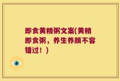 即食黄精粥文案(黄精即食粥，养生养颜不容错过！)