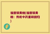 福德镇黄精(福德镇黄精：传统中药重磅回归)