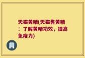 天猫黄精(天猫售黄精：了解黄精功效，提高免疫力)