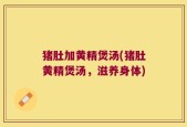 猪肚加黄精煲汤(猪肚黄精煲汤，滋养身体)