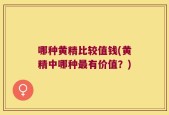 哪种黄精比较值钱(黄精中哪种最有价值？)