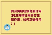 同济黄精牡蛎膏副作用(同济黄精牡蛎膏存在副作用，如何正确使用？)