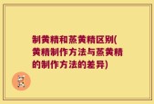制黄精和蒸黄精区别(黄精制作方法与蒸黄精的制作方法的差异)