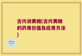 古代说黄精(古代黄精的药用价值及应用方法)