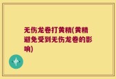 无伤龙卷打黄精(黄精避免受到无伤龙卷的影响)