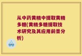 从中药黄精中提取黄精多糖(黄精多糖提取技术研究及其应用前景分析)