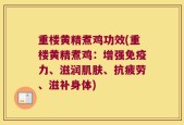 重楼黄精煮鸡功效(重楼黄精煮鸡：增强免疫力、滋润肌肤、抗疲劳、滋补身体)
