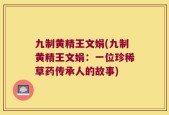九制黄精王文娟(九制黄精王文娟：一位珍稀草药传承人的故事)