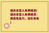 胡庆余堂人参黄精膏(胡庆余堂人参黄精膏：提高免疫力，滋补身体)