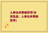 人参杜仲黄精茯苓(补肾佳品：人参杜仲黄精茯苓)
