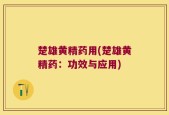 楚雄黄精药用(楚雄黄精药：功效与应用)