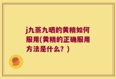 j九蒸九晒的黄精如何服用(黄精的正确服用方法是什么？)