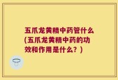 五爪龙黄精中药管什么(五爪龙黄精中药的功效和作用是什么？)