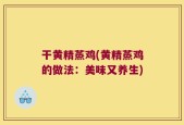 干黄精蒸鸡(黄精蒸鸡的做法：美味又养生)