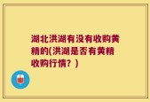 湖北洪湖有没有收购黄精的(洪湖是否有黄精收购行情？)