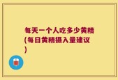 每天一个人吃多少黄精(每日黄精摄入量建议)