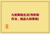 九制黄精古法(传统制作法，细品九制黄精)