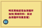 喝完黄精感觉血液循环加快(黄精饮料：促进血液循环效果显著)