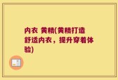 内衣 黄精(黄精打造舒适内衣，提升穿着体验)