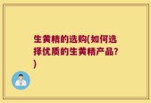 生黄精的选购(如何选择优质的生黄精产品？)