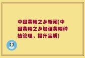 中国黄精之乡新闻(中国黄精之乡加强黄精种植管理，提升品质)