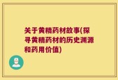 关于黄精药材故事(探寻黄精药材的历史渊源和药用价值)