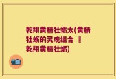 乾翔黄精牡蛎太(黄精牡蛎的灵魂组合 – 乾翔黄精牡蛎)