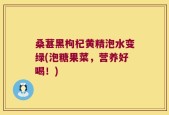 桑葚黑枸杞黄精泡水变绿(泡糖果菜，营养好喝！)